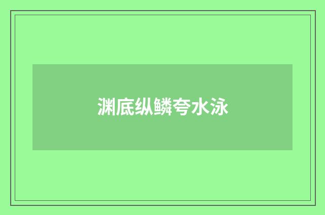 渊底纵鳞夸水泳