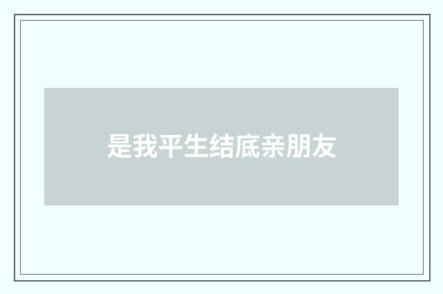 是我平生结底亲朋友