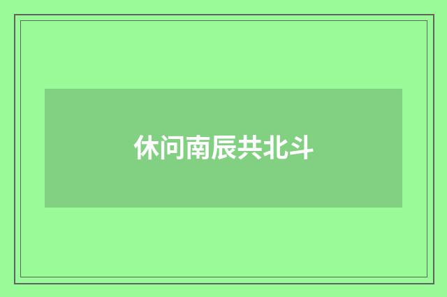 休问南辰共北斗