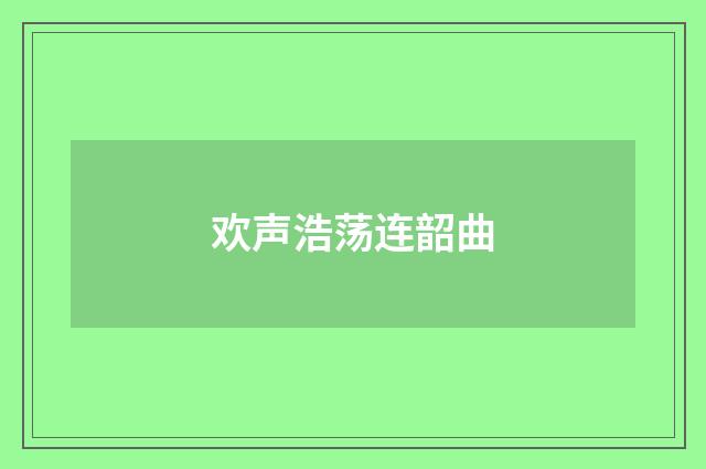 欢声浩荡连韶曲