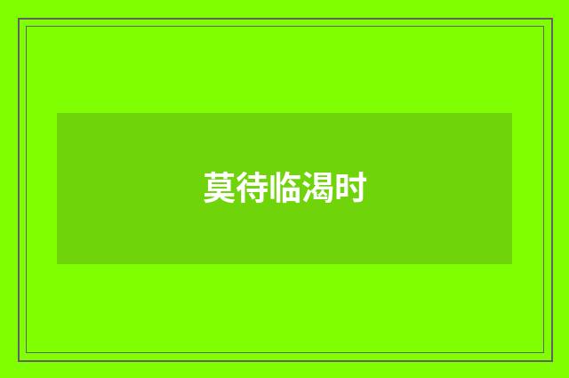 莫待临渴时