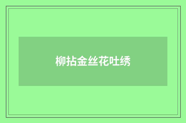 柳拈金丝花吐绣