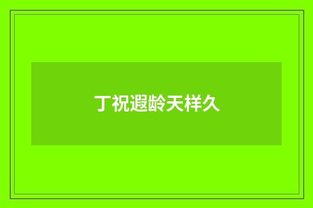 丁祝遐龄天样久