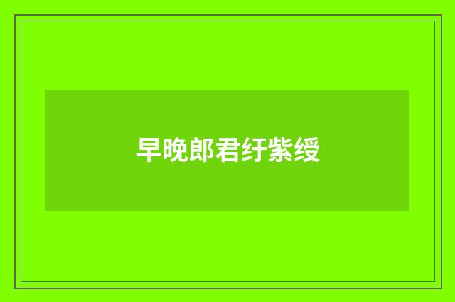 早晚郎君纡紫绶