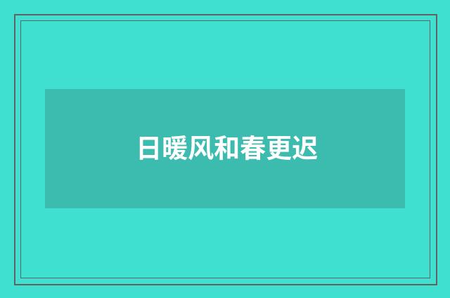 日暖风和春更迟