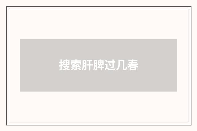 搜索肝脾过几春