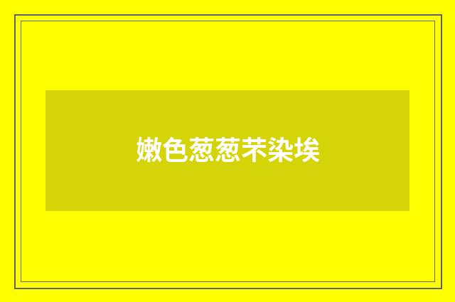 嫩色葱葱芣染埃