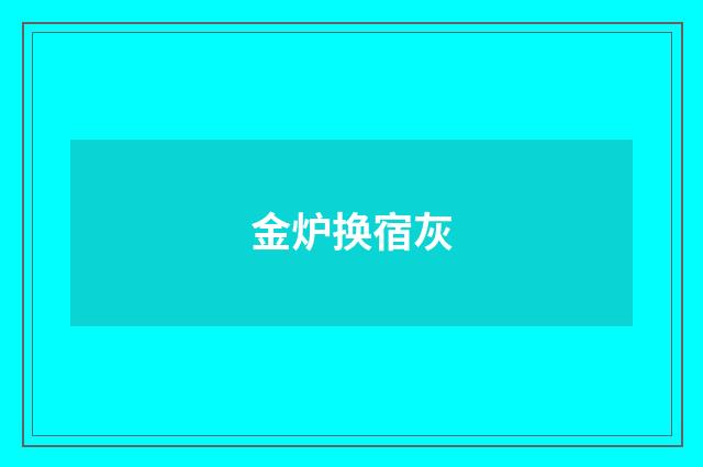 金炉换宿灰