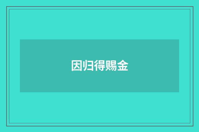因归得赐金