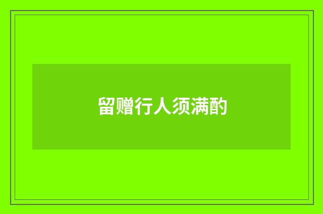 留赠行人须满酌
