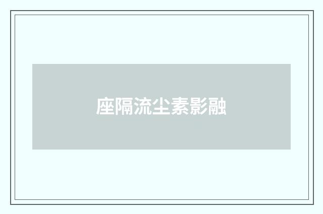 座隔流尘素影融