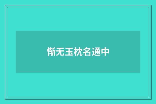 惭无玉枕名通中