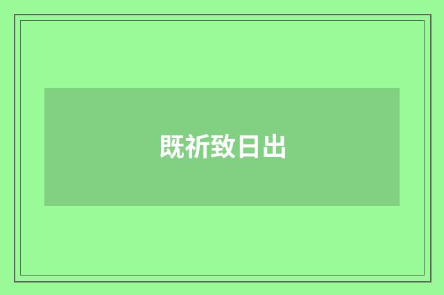 既祈致日出