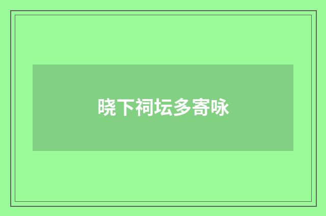 晓下祠坛多寄咏
