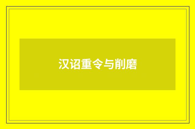 汉诏重令与削磨