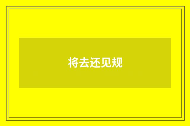 将去还见规