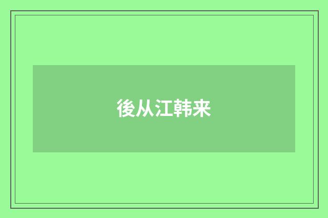 後从江韩来
