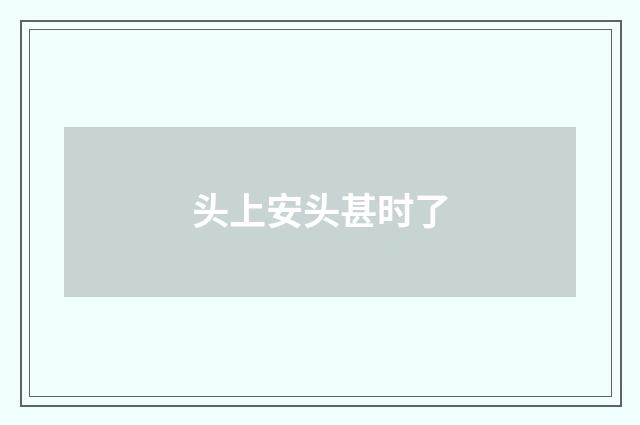 头上安头甚时了