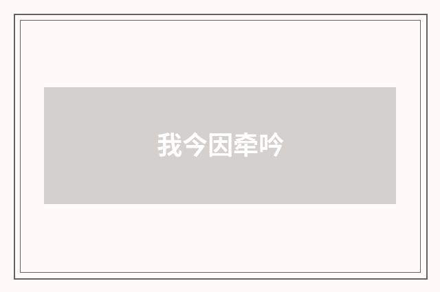 我今因牵吟