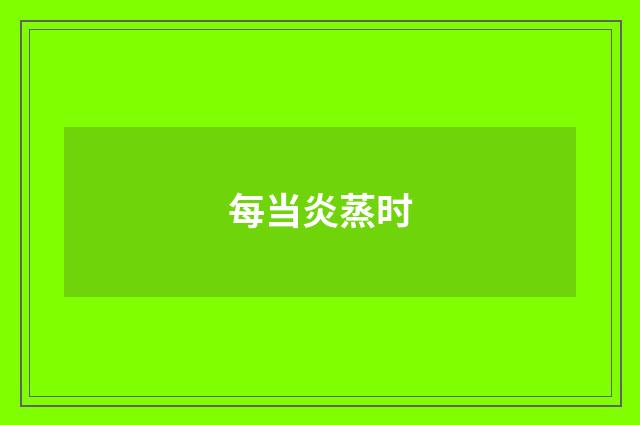 每当炎蒸时