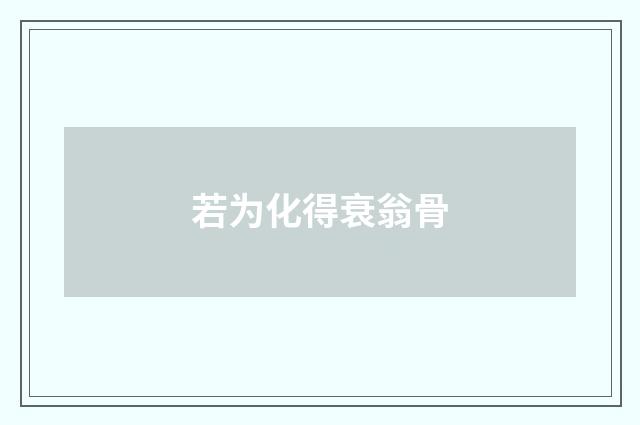 若为化得衰翁骨