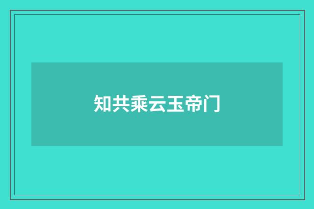 知共乘云玉帝门