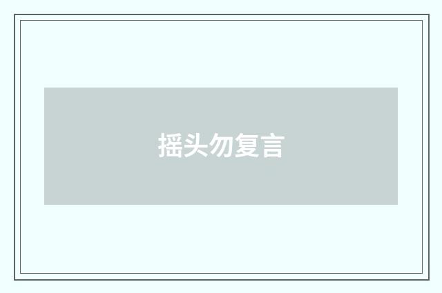 摇头勿复言