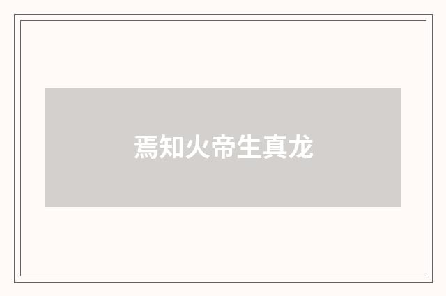 焉知火帝生真龙