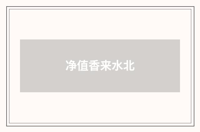 净值香来水北