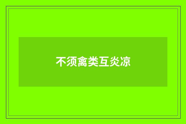 不须禽类互炎凉