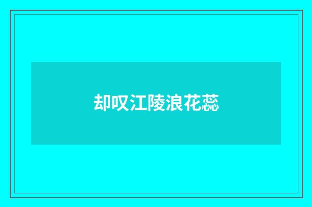 却叹江陵浪花蕊