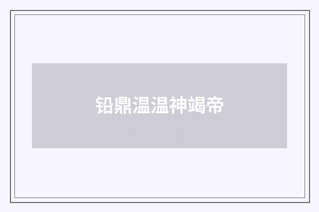 铅鼎温温神竭帝