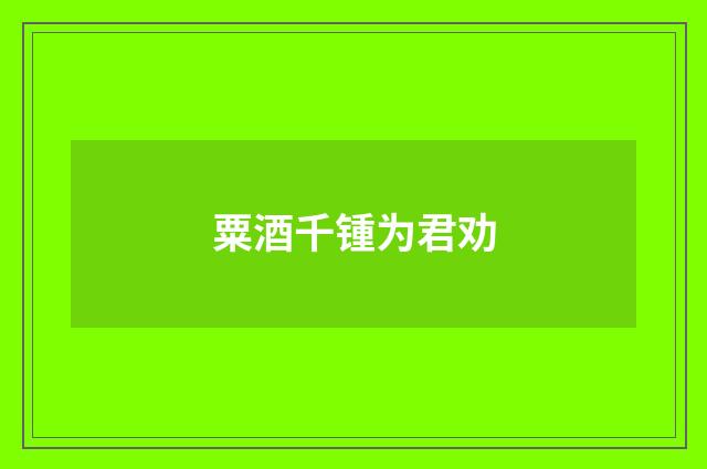 粟酒千锺为君劝