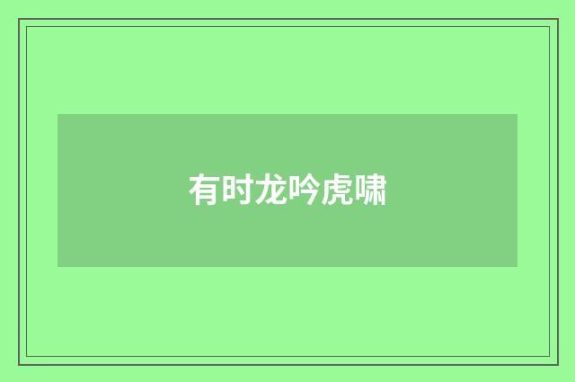 有时龙吟虎啸