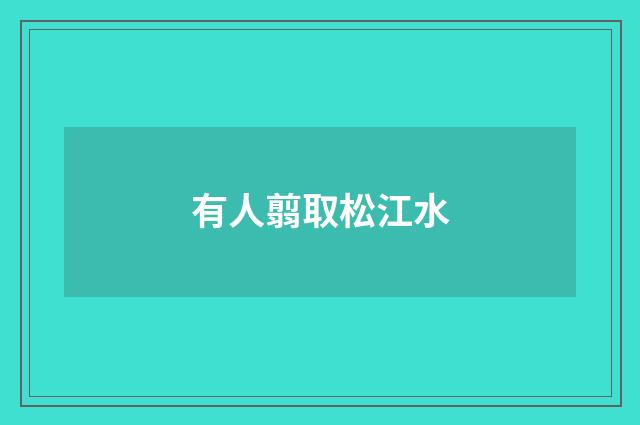 有人翦取松江水
