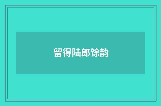 留得陆郎馀韵