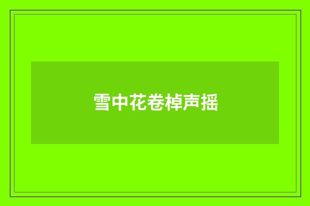 雪中花卷棹声摇