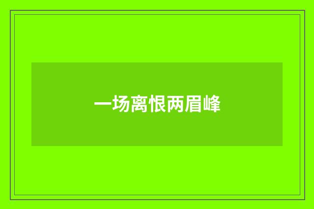 一场离恨两眉峰