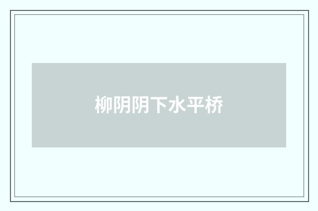 柳阴阴下水平桥