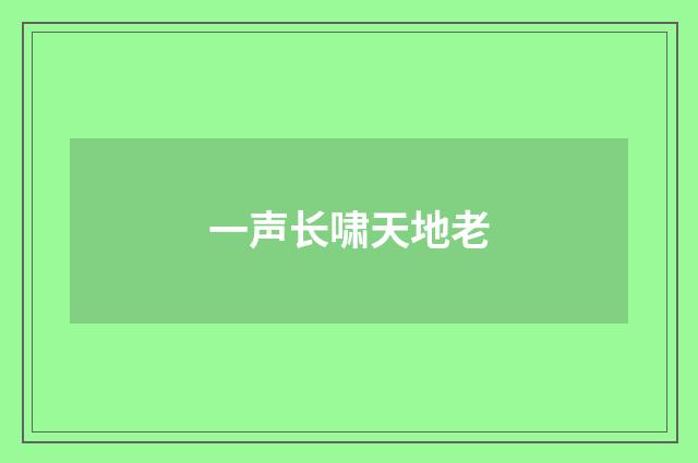 一声长啸天地老