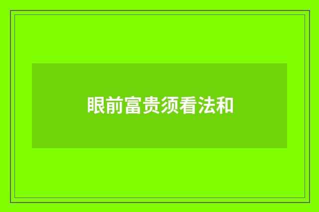 眼前富贵须看法和