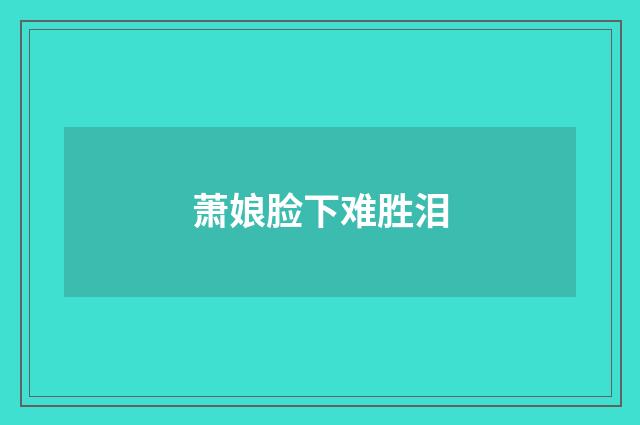 萧娘脸下难胜泪