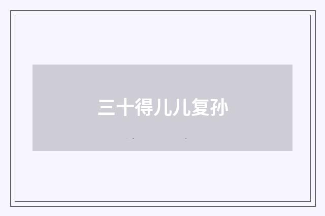 三十得儿儿复孙