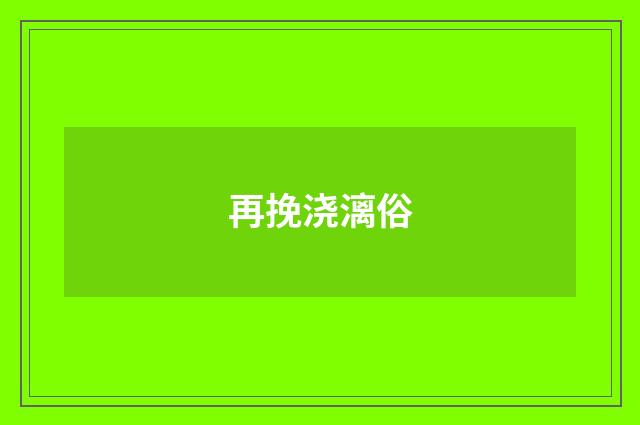 再挽浇漓俗