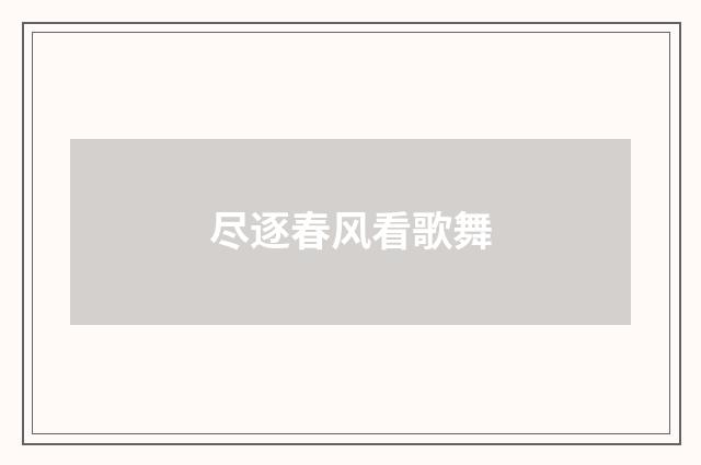尽逐春风看歌舞