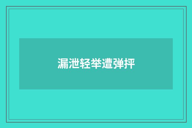 漏泄轻举遭弹抨