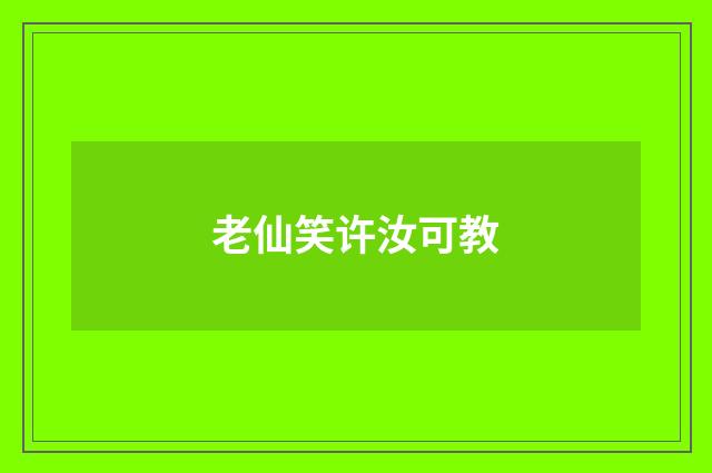 老仙笑许汝可教