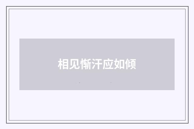 相见惭汗应如倾