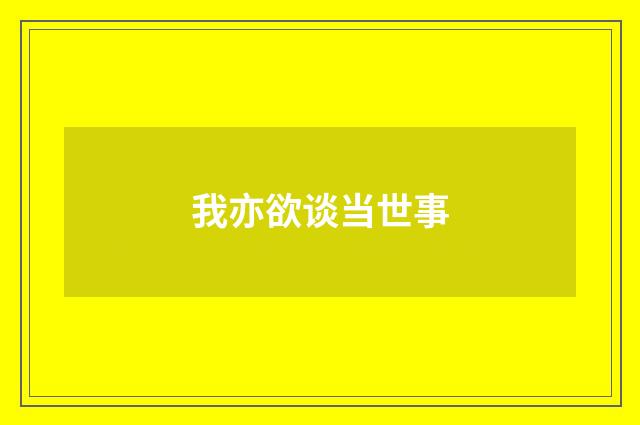 我亦欲谈当世事