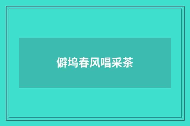 僻坞春风唱采茶